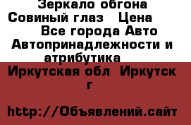 Зеркало обгона Совиный глаз › Цена ­ 2 400 - Все города Авто » Автопринадлежности и атрибутика   . Иркутская обл.,Иркутск г.